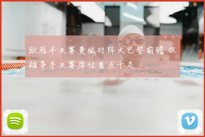 欧冠半决赛曼城对阵大巴黎前瞻 双雄争夺决赛席位看点十足