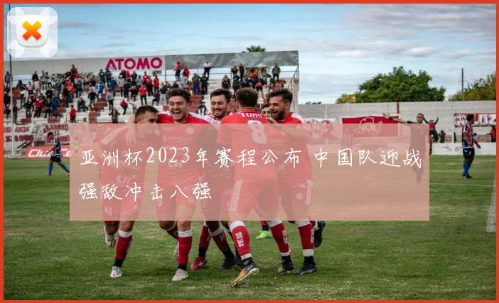 亚洲杯2023年赛程公布 中国队迎战强敌冲击八强