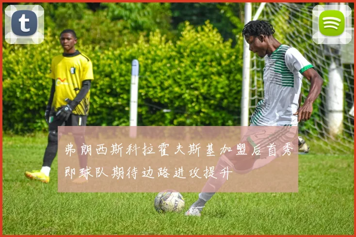 弗朗西斯科拉霍夫斯基加盟后首秀即球队期待边路进攻提升