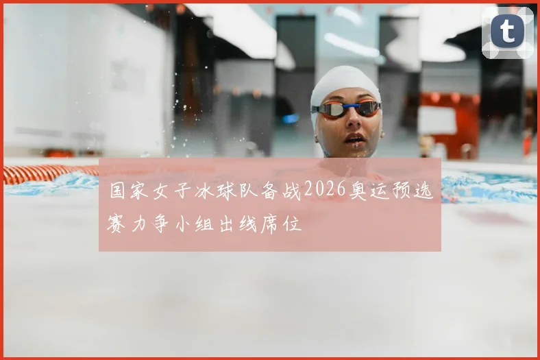 国家女子冰球队备战2026奥运预选赛力争小组出线席位