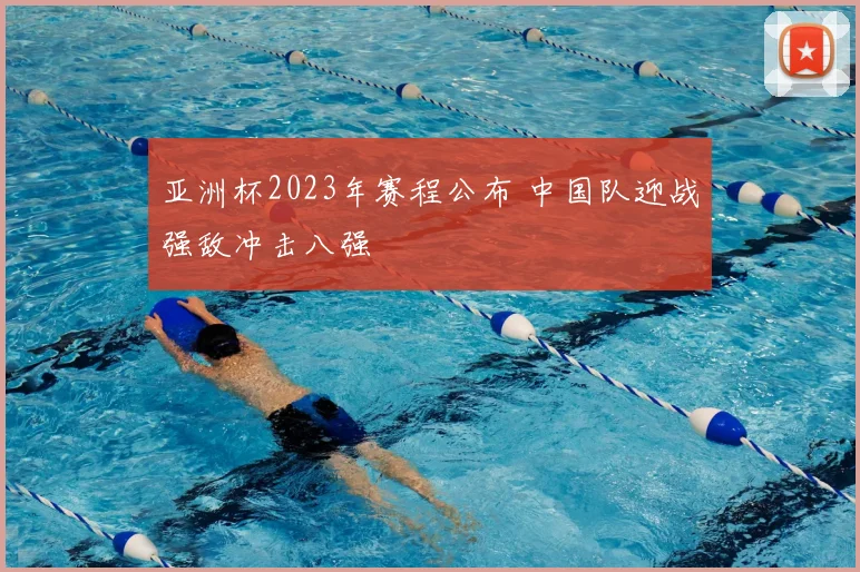 亚洲杯2023年赛程公布 中国队迎战强敌冲击八强