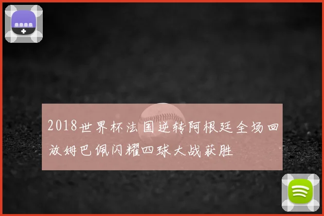 2018世界杯法国逆转阿根廷全场回放姆巴佩闪耀四球大战获胜
