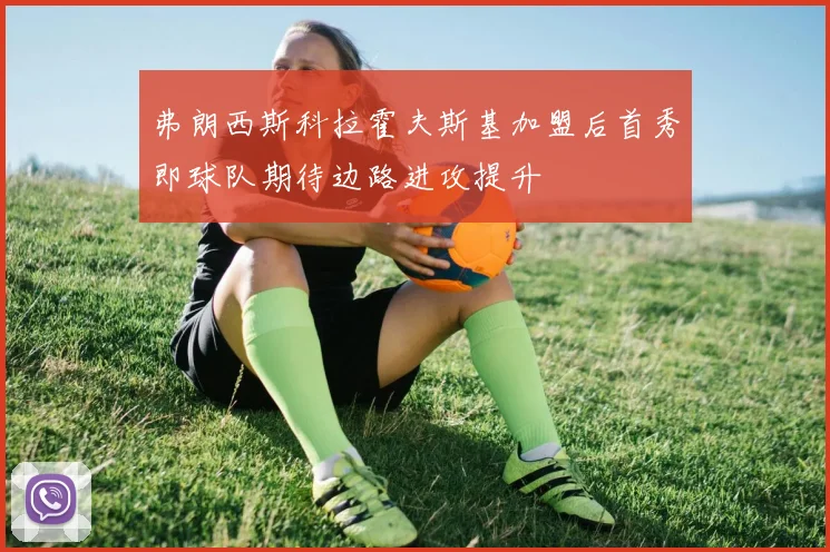 弗朗西斯科拉霍夫斯基加盟后首秀即球队期待边路进攻提升