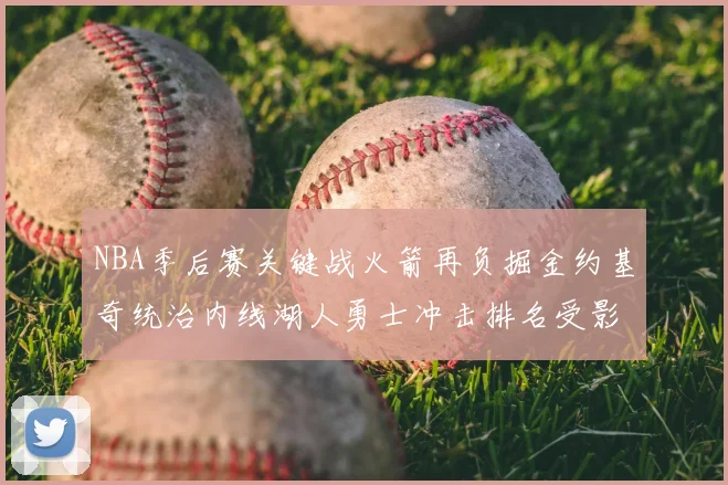 NBA季后赛关键战火箭再负掘金约基奇统治内线湖人勇士冲击排名受影响
