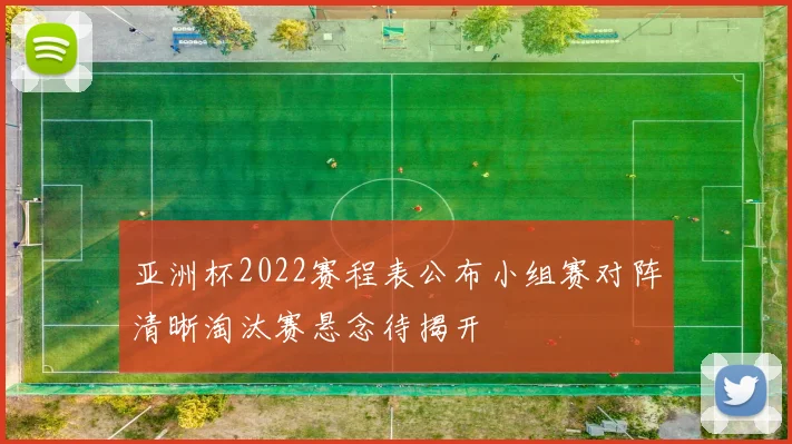 亚洲杯2022赛程表公布小组赛对阵清晰淘汰赛悬念待揭开