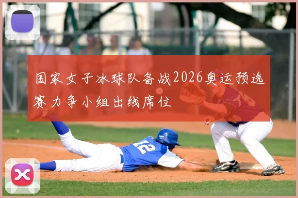 国家女子冰球队备战2026奥运预选赛力争小组出线席位